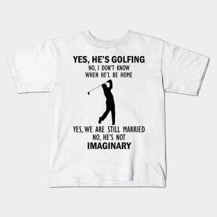 Yes, He’s Golfing. No, I Don’t Know When He’ll Be Home. Yes, We Are Still Married. No, He's Not Imaginary T-shirt Kids T-Shirt